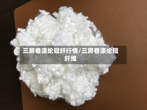 三房巷涤纶短纤行情/三房巷涤纶短纤维-第3张图片