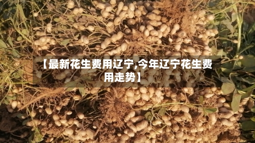 【最新花生费用辽宁,今年辽宁花生费用走势】