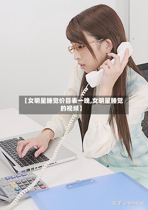 【女明星睡觉价目表一晚,女明星睡觉的视频】