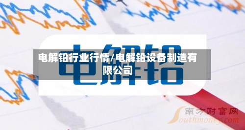电解铅行业行情/电解铅设备制造有限公司