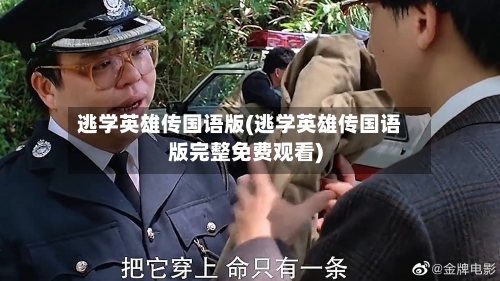 逃学英雄传国语版(逃学英雄传国语版完整免费观看)