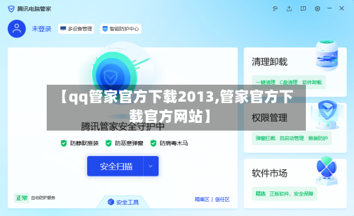 【qq管家官方下载2013,管家官方下载官方网站】-第2张图片