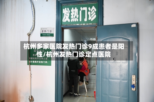 杭州多家医院发热门诊9成患者是阳性/杭州发热门诊定点医院