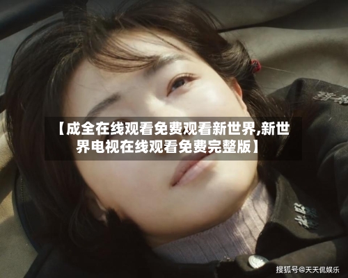 【成全在线观看免费观看新世界,新世界电视在线观看免费完整版】-第3张图片