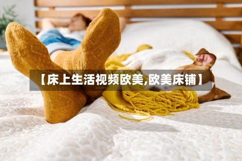 【床上生活视频欧美,欧美床铺】-第2张图片