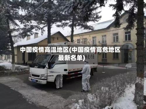 中国疫情高温地区(中国疫情高危地区最新名单)