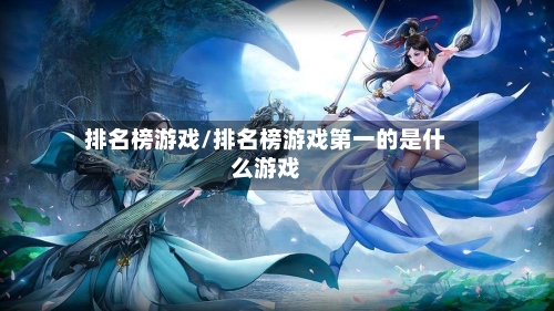 排名榜游戏/排名榜游戏第一的是什么游戏-第3张图片
