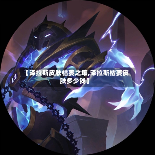 【泽拉斯皮肤枯萎之壤,泽拉斯枯萎皮肤多少钱】