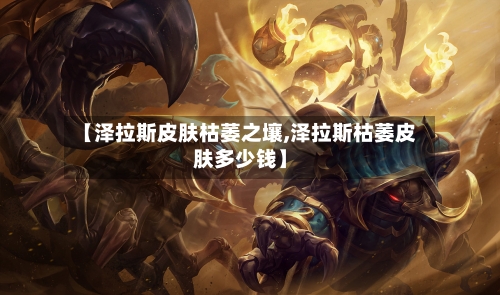【泽拉斯皮肤枯萎之壤,泽拉斯枯萎皮肤多少钱】-第2张图片
