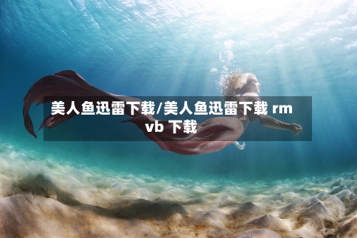 美人鱼迅雷下载/美人鱼迅雷下载 rmvb 下载
