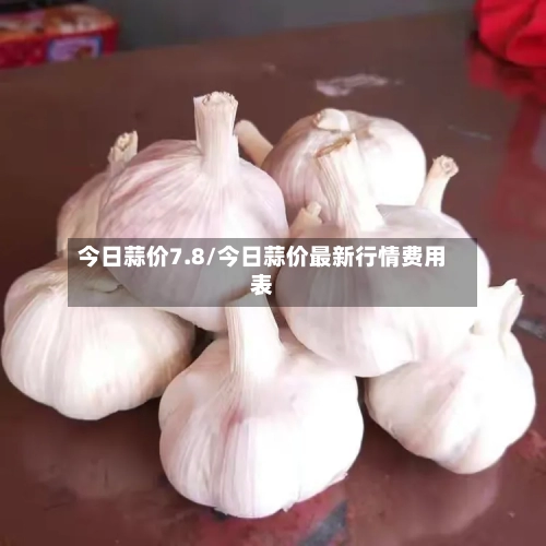 今日蒜价7.8/今日蒜价最新行情费用表-第3张图片