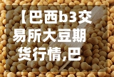 【巴西b3交易所大豆期货行情,巴西大豆期货行情走势图】