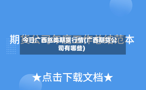 今日广西丝类期货行情(广西期货公司有哪些)