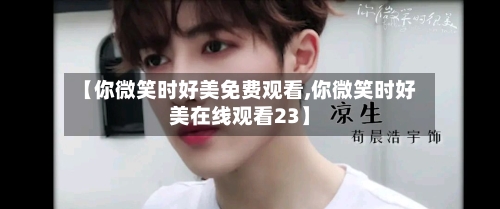 【你微笑时好美免费观看,你微笑时好美在线观看23】