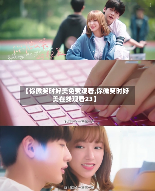 【你微笑时好美免费观看,你微笑时好美在线观看23】-第2张图片