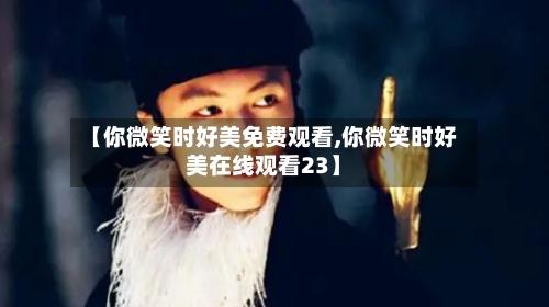 【你微笑时好美免费观看,你微笑时好美在线观看23】-第3张图片
