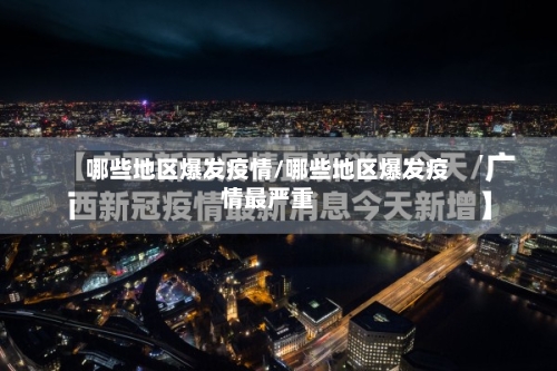 哪些地区爆发疫情/哪些地区爆发疫情最严重-第3张图片