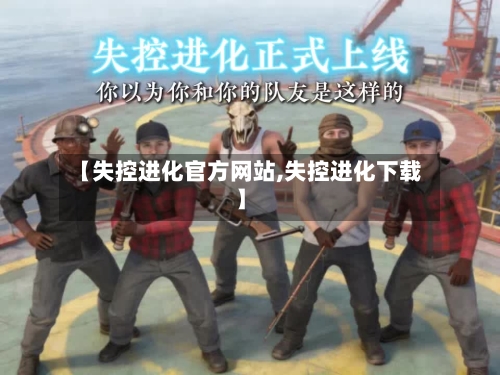 【失控进化官方网站,失控进化下载】-第2张图片