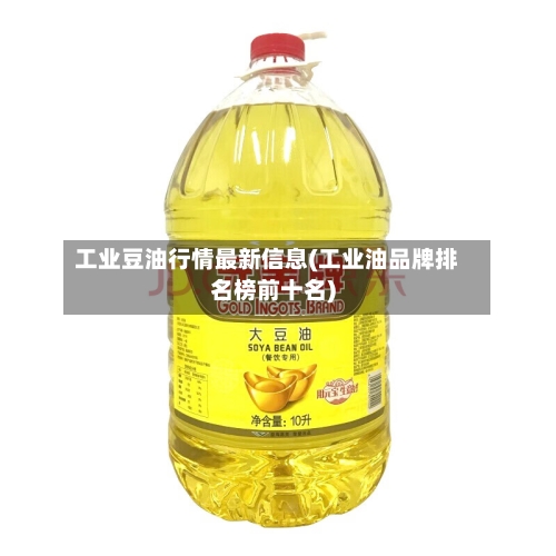 工业豆油行情最新信息(工业油品牌排名榜前十名)-第2张图片