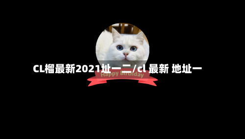 CL榴最新2021址一二/cl 最新 地址一
