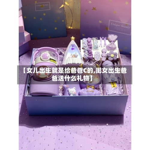 【女儿出生就是给爸爸C的,闺女出生爸爸送什么礼物】-第2张图片