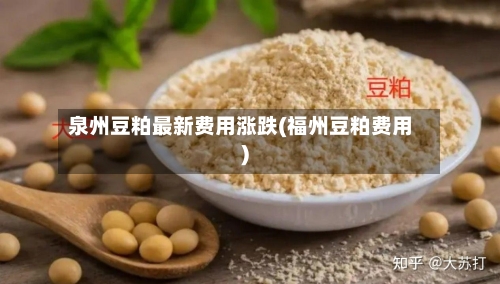 泉州豆粕最新费用涨跌(福州豆粕费用)