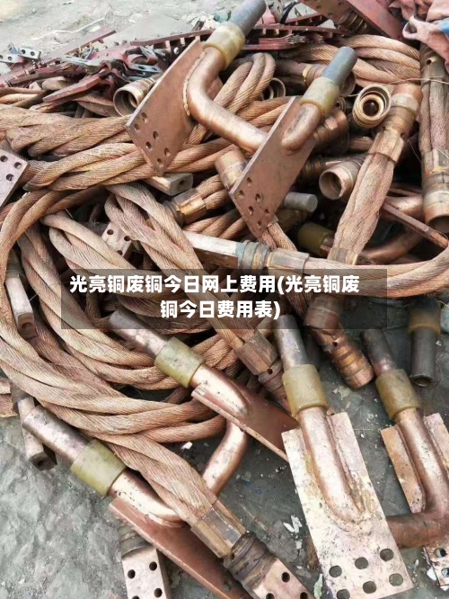光亮铜废铜今日网上费用(光亮铜废铜今日费用表)-第3张图片