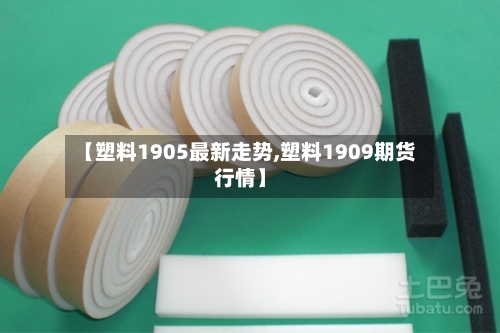 【塑料1905最新走势,塑料1909期货行情】-第2张图片