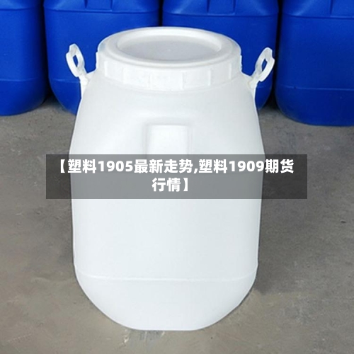 【塑料1905最新走势,塑料1909期货行情】-第3张图片