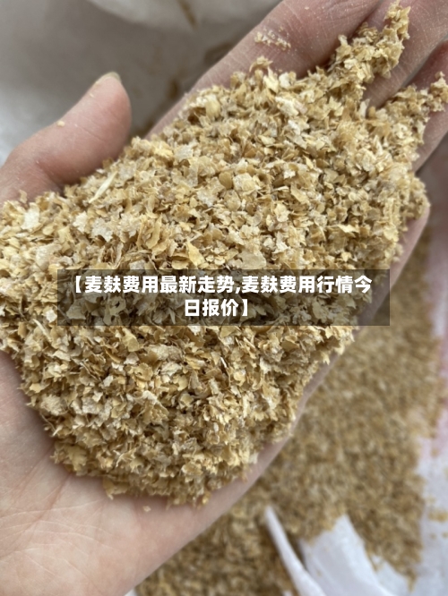 【麦麸费用最新走势,麦麸费用行情今日报价】