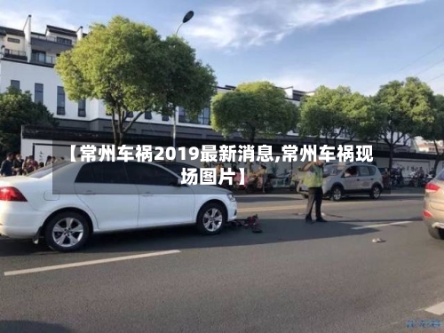【常州车祸2019最新消息,常州车祸现场图片】