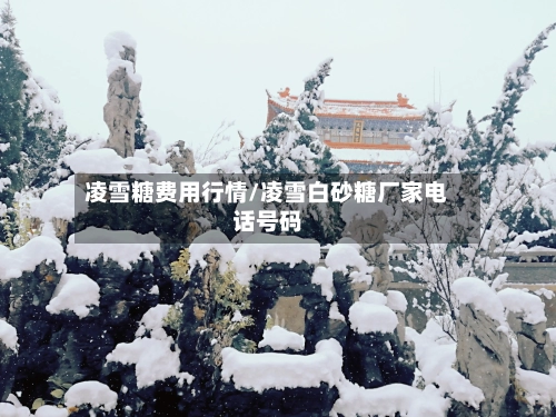 凌雪糖费用行情/凌雪白砂糖厂家电话号码
