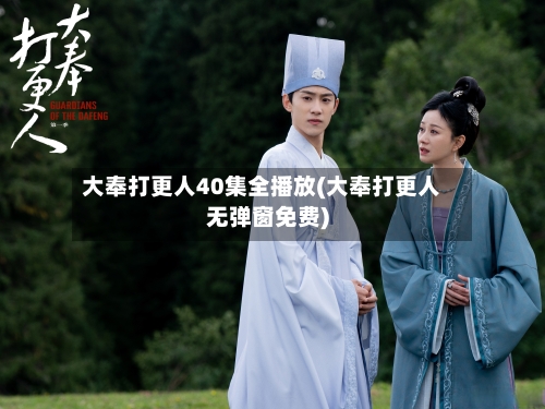 大奉打更人40集全播放(大奉打更人无弹窗免费)