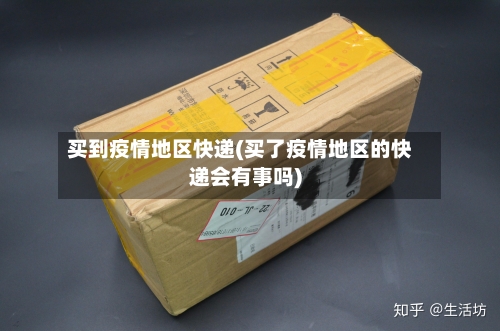 买到疫情地区快递(买了疫情地区的快递会有事吗)