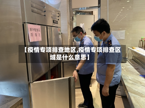【疫情专项排查地区,疫情专项排查区域是什么意思】-第2张图片