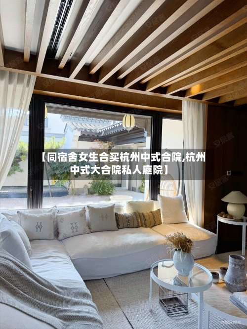 【同宿舍女生合买杭州中式合院,杭州中式大合院私人庭院】-第3张图片
