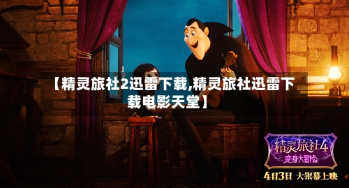 【精灵旅社2迅雷下载,精灵旅社迅雷下载电影天堂】