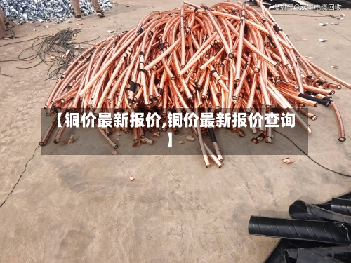 【铜价最新报价,铜价最新报价查询】