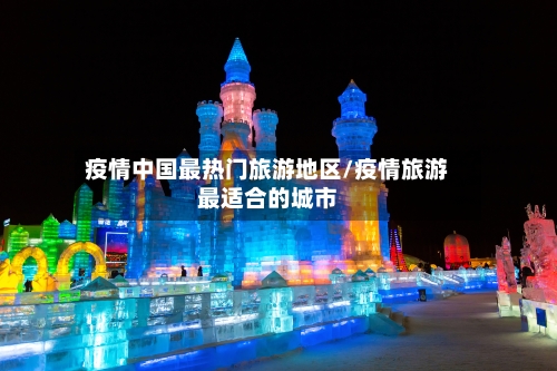 疫情中国最热门旅游地区/疫情旅游最适合的城市
