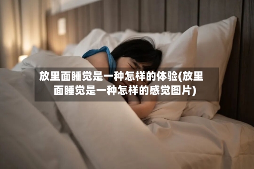 放里面睡觉是一种怎样的体验(放里面睡觉是一种怎样的感觉图片)