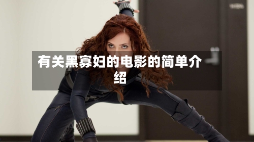 有关黑寡妇的电影的简单介绍-第2张图片