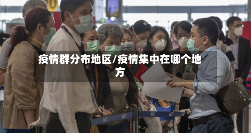 疫情群分布地区/疫情集中在哪个地方-第2张图片