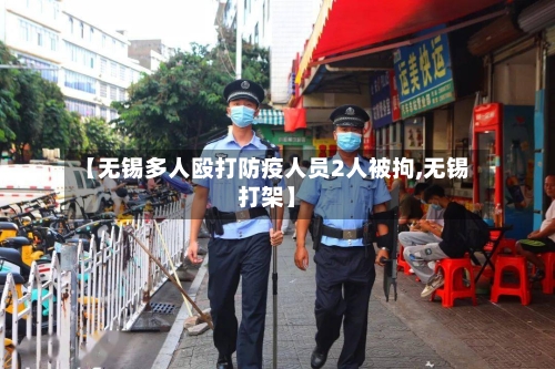 【无锡多人殴打防疫人员2人被拘,无锡打架】-第2张图片