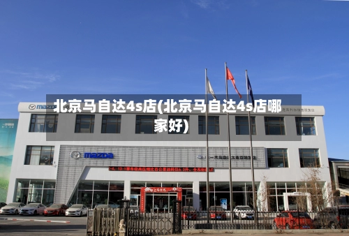 北京马自达4s店(北京马自达4s店哪家好)-第2张图片