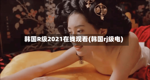 韩国R级2021在线观看(韩国rj级电)-第3张图片