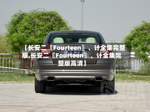 【长安二〖Fourteen〗	、计全集完整版,长安二〖Fourteen〗、计全集完整版高清】-第3张图片