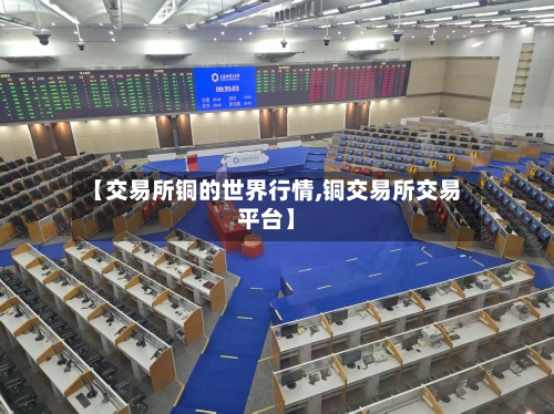 【交易所铜的世界行情,铜交易所交易平台】-第2张图片