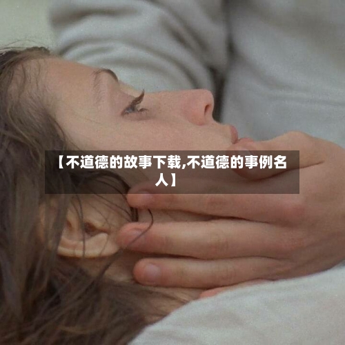 【不道德的故事下载,不道德的事例名人】