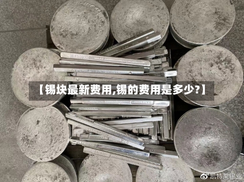 【锡块最新费用,锡的费用是多少?】