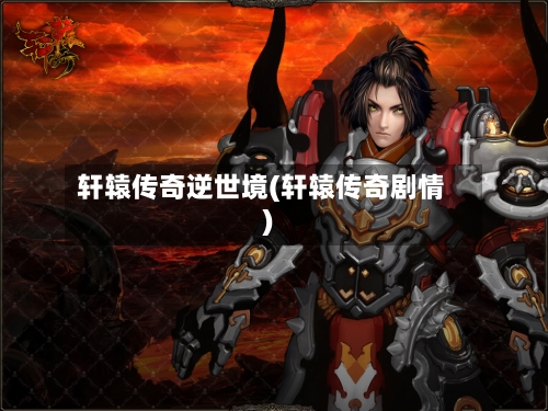 轩辕传奇逆世境(轩辕传奇剧情)
